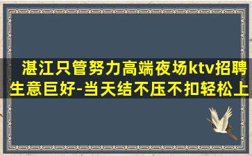湛江只管努力高端夜场ktv招聘生意巨好-当天结不压不扣轻松上